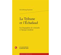 La Tribune et l'Échafaud Les biographies de criminels à l'époque moderne - Léa Lebourg-Leportier - Classiques Garnier - broché - Biographie