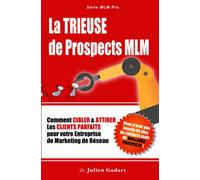 La TRIEUSE de PROSPECTS MLM: Comment CIBLER & ATTIRER les Clients Parfaits pour votre Entreprise de Marketing de Réseau