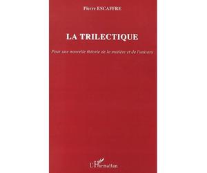 La trilectique Pour une nouvelle théorie de la matière et de l'univers - Pierre-Marie Escaffre - L'harmattan - broché - Essai