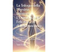 La Trilogia della Maestria Interiore: L'Omnibus della Felicità e dell'Abbondanza: Vol.1 L'Arte di Governare il Destino. Vol.2 L'Arte della Felicità. Vol.3 La Bibbia della Felicità