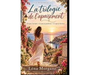La Trilogie de l’Apaisement : Ce que j’accepte • Ce que je pardonne • Ce que je deviens: la trilogie feel good sur l’acceptation, le pardon et le courage de devenir pleinement soi-même