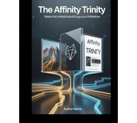 La Trinité de l'Affinité: Le guide ultime de Publisher, Designer et Photo : Maîtrisez la suite unifiée, créez un flux de travail Canva IA performant et réalisez des designs professionnels sans abonnem