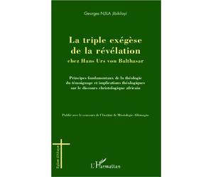 La triple exégèse de la révélation chez Hans Urs von Balthasar Principes fondamentaux de la théologie témoignage et implications théologiques sur le discours christologique africain - Georges Njila Ji
