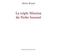 La triple mission du Verbe Incarné Alexis Riaud (Auteur)