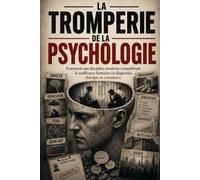 LA TROMPERIE DE LA PSYCHOLOGIE: Comment une discipline moderne a transformé la souffrance humaine en diagnostic, thérapie et commerce