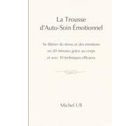 La Trousse d'Auto-Soin Émotionnel: Se libérer du stress et des émotions en 20 minutes grâce au corps et avec 10 techniques efficaces.