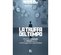LA TRUFFA DEL TEMPO: Perché il passato e il futuro sono una bugia ben raccontata