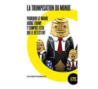 La trumpisation du monde: Pourquoi le monde adore Trump, y compris ceux qui le détestent