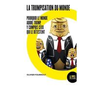 La Trumpisation Du Monde - Pourquoi Le Monde Adore Trump, Y Compris Ceux Qui Le Détestent