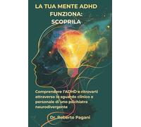La tua mente ADHD funziona: scoprila: Comprendere l'ADHD e ritrovarti attraverso lo sguardo clinico e personale di uno psichiatra neurodivergente