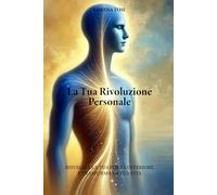 La Tua Rivoluzione Personale: Risveglia la tua forza interiore e trasforma la tua vita
