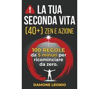 La Tua Seconda Vita (40+) Zen e Azione: 100 Regole da 5 Minuti per Ricominciare da Zero. Smetti di Procrastinare, Riconquista la Disciplina e Supera la Crisi di Mezza Età.