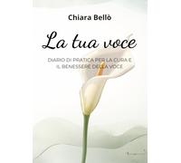La tua voce: DIARIO DI PRATICA PER LA CURA E IL BENESSERE DELLA VOCE
