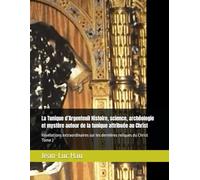 La Tunique d’Argenteuil Histoire, science, archéologie et mystère autour de la tunique attribuée au Christ: Révélations extraordinaires sur les dernières reliques du Christ Tome 2