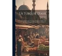 La Turquie D'asie: Géographie Administrative, Statistique, Descriptive Et Raisonnée De Chaque Province De L'asie-Mineure, Volume 1...