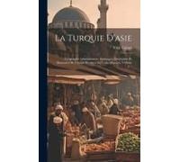 La Turquie D'asie: Géographie Administrative, Statistique, Descriptive Et Raisonnée De Chaque Province De L'asie-Mineure, Volume 1...