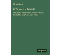 La Turquie et le Tanzimât: Histoire des réformes dans l'Empire ottoman depuis 1826 jusqu'à nos jours - Tome 1