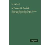 La Turquie et le Tanzimât: Histoire des réformes dans l'Empire ottoman depuis 1826 jusqu'à nos jours - Tome 1