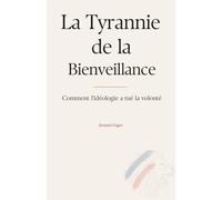 La Tyrannie de la Bienveillance: Comment l'idéologie a tué la volonté
