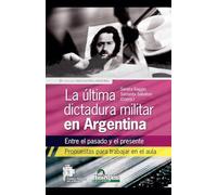 La última dictadura militar en Argentina. Entre el pasado y el presente. Propuestas para trabajar en el aula