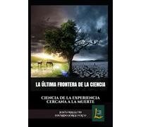 LA ÚLTIMA FRONTERA DE LA CIENCIA: CIENCIA DE LA EXPERIENCIA CERCANA A LA MUERTE