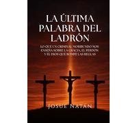 La Última Palabra del Ladrón: Lo que un criminal moribundo nos enseña sobre la gracia, el perdón y el Dios que rompe las reglas