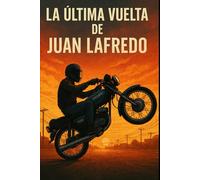 LA ÚLTIMA VUELTA DE JUAN LAFREDO: Un Viaje Desde La Adrenalina Hasta El Propósito