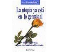 La utopía ya está en lo germinal : sólo Dios basta, pero no basta un dios solo