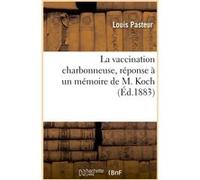 La vaccination charbonneuse, réponse à un mémoire de M. Koch Louis Pasteur (Auteur)
