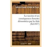 La vaccine et ses conséquences funestes démontrées par les faits, les observations Gabriel-Claude Villette de Terzé (Auteur)