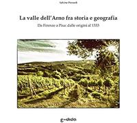 La Valle Dellarno Fra Storia E Geografia: Da Firenze A Pisa: Dalle Origini Al 1333 (Macchie Di Toscana)