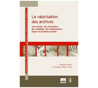 La Valorisation Des Archives - Une Mission, Des Motivations, Des Modalités, Des Collaborations : Enjeux Et Pratiques Actuels