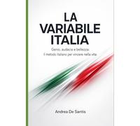 La variabile Italia: Genio, audacia e bellezza: il metodo italiano per vincere nella vita