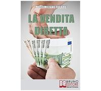 La Vendita Diretta: Come Sviluppare Un Sistema Efficace Di Vendita Diretta Per Massimizzare Il Fatturato