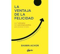 La ventaja de la felicidad: Los 7 principios de la psicología positiva para alcanzar el éxito