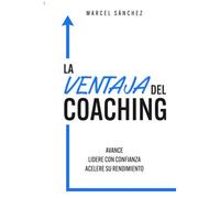 La Ventaja Del Coaching: Avance Lidere Con Confianza Acelere Su Rendimiento (Spanish Edition)