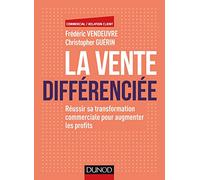 La vente différenciée - Réussir sa transformation commerciale pour augmenter les profits: Réussir sa transformation commerciale pour augmenter les profits