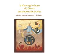 La Venue glorieuse du Christ expliquée aux jeunes: Chants, Théâtre, Peinture, Catéchèse