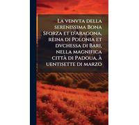 La venvta della serenissima Bona Sforza et d'Aragona, reina di Polonia et dvchessa di Bari, nella magnifica cittÃ di Padoua, Ã uentisette di marzo