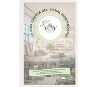 La vera essenza del Visual Merchandising: Manuale operativo per commercianti e aspiranti Visual: meno teoria, più risultati