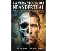 La vera storia dei Neanderthal: Chi erano davvero i nostri parenti più vicini e perché la loro scomparsa cambia ciò che sappiamo di noi