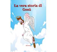 La vera storia di Gesù: Dal vangelo secondo me