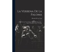 La Verbena De La Paloma: Ó El Boticario Y Las Chulapas Y Celos Mal Reprimidos: Sainete Lírico, En Un Acto Y En Prosa