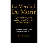 La Verdad de Morir: Qué sentirás, qué verás y a quién verás cuando mueras.