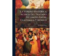 La Verdad HistÃ3rica Acerca Del Tratado De Limites Entre Guatemala Y MÃ(c)xico