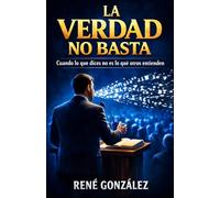 La Verdad No Basta: Cuando lo que dices no es lo que otros entienden
