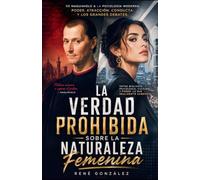 LA VERDAD PROHIBIDA SOBRE LA NATURALEZA FEMENINA: De Maquiavelo a la psicología moderna: poder, atracción, conducta y los grandes debates