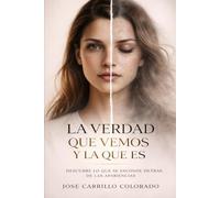 LA VERDAD QUE VEMOS Y LA QUE ES: Descubre lo que se esconde detrás de las apariencias