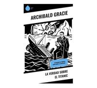 La verdad sobre el Titanic: Testimonio de primera mano sobre el naufragio