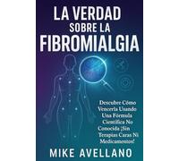 LA VERDAD SOBRE LA FIBROMIALGIA: Descubre Cómo Vencerla Usando una Fórmula Científica No Conocida ¡Sin Terapias Caras ni Medicamentos!